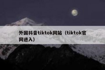 外国抖音tiktok网站（tiktok官网进入）