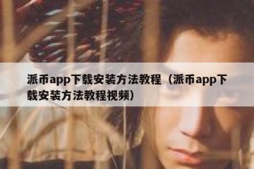 派币app下载安装方法教程（派币app下载安装方法教程视频）