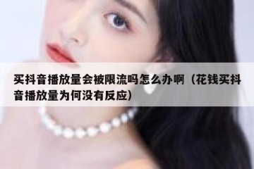 买抖音播放量会被限流吗怎么办啊（花钱买抖音播放量为何没有反应）