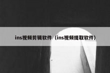 ins视频剪辑软件（ins视频提取软件）