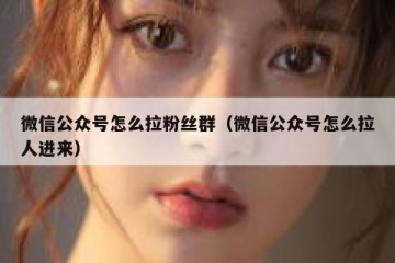 微信公众号怎么拉粉丝群（微信公众号怎么拉人进来）