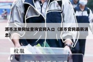 派币注册网址查询官网入口（派币官网最新消息）