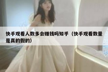 快手观看人数多会赚钱吗知乎（快手观看数量是真的假的）