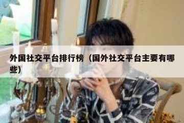 外国社交平台排行榜（国外社交平台主要有哪些）