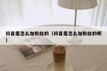抖音是怎么加粉丝的（抖音是怎么加粉丝的呢）
