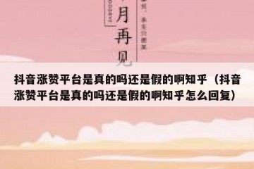 抖音涨赞平台是真的吗还是假的啊知乎（抖音涨赞平台是真的吗还是假的啊知乎怎么回复）