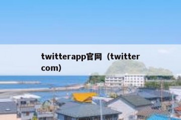 twitterapp官网（twittercom）