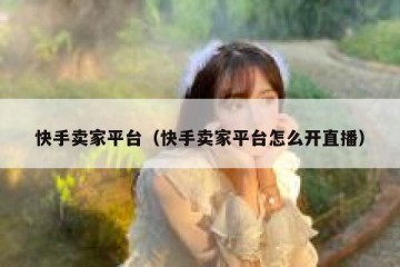 快手卖家平台（快手卖家平台怎么开直播）