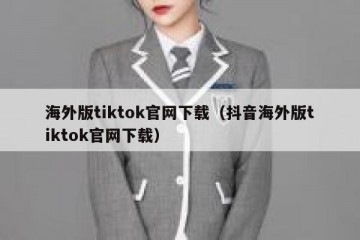 海外版tiktok官网下载（抖音海外版tiktok官网下载）