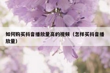 如何购买抖音播放量高的视频（怎样买抖音播放量）