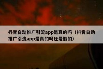 抖音自动推广引流app是真的吗（抖音自动推广引流app是真的吗还是假的）