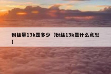 粉丝量13k是多少（粉丝13k是什么意思）