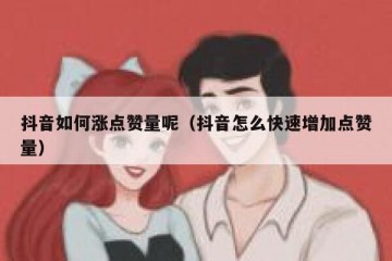抖音如何涨点赞量呢（抖音怎么快速增加点赞量）