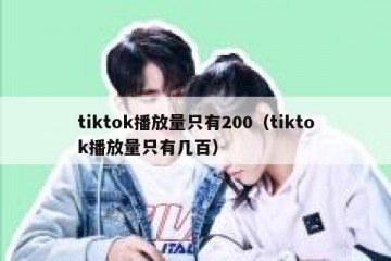 tiktok播放量只有200（tiktok播放量只有几百）