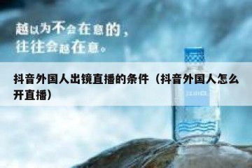 抖音外国人出镜直播的条件（抖音外国人怎么开直播）