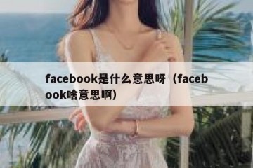facebook是什么意思呀（facebook啥意思啊）