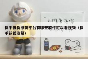 快手低价涨赞平台有哪些软件可以看视频（快手花钱涨赞）