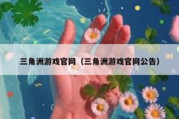 三角洲游戏官网（三角洲游戏官网公告）