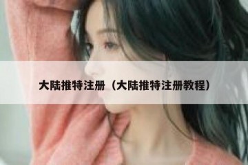 大陆推特注册（大陆推特注册教程）