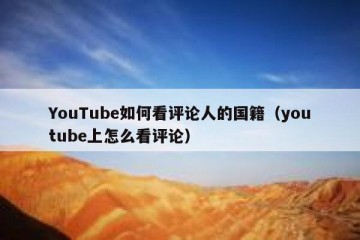 YouTube如何看评论人的国籍（youtube上怎么看评论）
