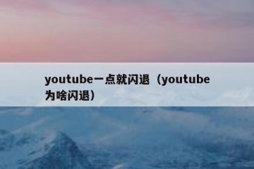 youtube一点就闪退（youtube为啥闪退）
