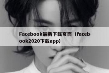 Facebook最新下载页面（facebook2020下载app）