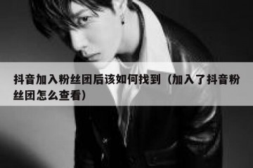 抖音加入粉丝团后该如何找到（加入了抖音粉丝团怎么查看）
