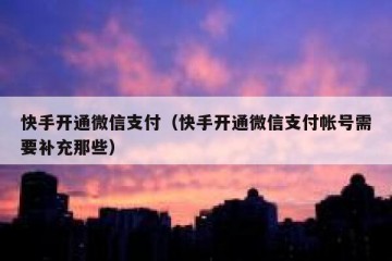 快手开通微信支付（快手开通微信支付帐号需要补充那些）