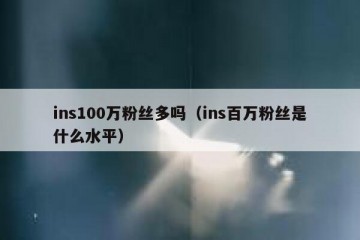 ins100万粉丝多吗（ins百万粉丝是什么水平）