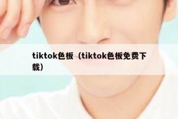 tiktok色板（tiktok色板免费下载）