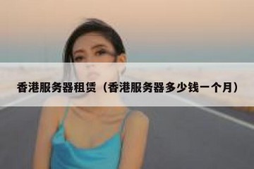 香港服务器租赁（香港服务器多少钱一个月）