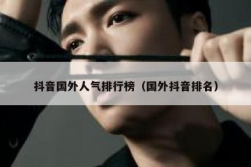 抖音国外人气排行榜（国外抖音排名）