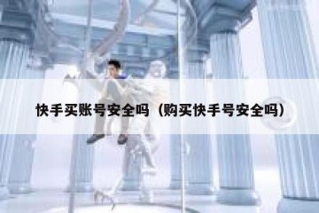 快手买账号安全吗（购买快手号安全吗）