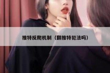 推特反爬机制（翻推特犯法吗）