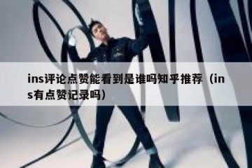ins评论点赞能看到是谁吗知乎推荐（ins有点赞记录吗）
