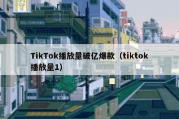 TikTok播放量破亿爆款（tiktok播放量1）