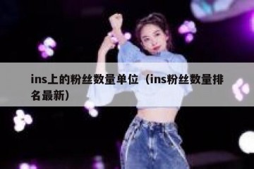 ins上的粉丝数量单位（ins粉丝数量排名最新）