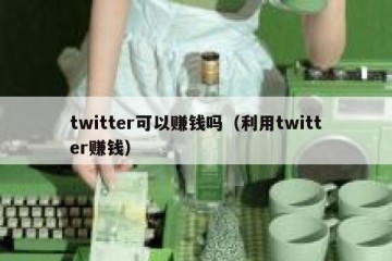 twitter可以赚钱吗（利用twitter赚钱）