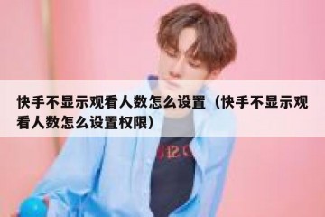 快手不显示观看人数怎么设置（快手不显示观看人数怎么设置权限）