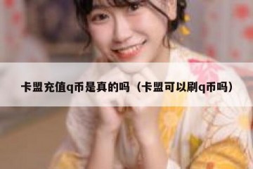 卡盟充值q币是真的吗（卡盟可以刷q币吗）