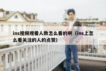 ins视频观看人数怎么看的啊（ins上怎么看关注的人的点赞）
