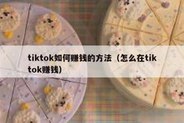 tiktok如何赚钱的方法（怎么在tiktok赚钱）
