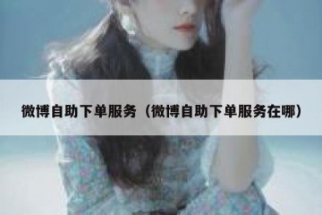 微博自助下单服务（微博自助下单服务在哪）
