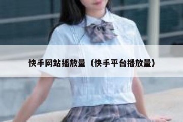 快手网站播放量（快手平台播放量）