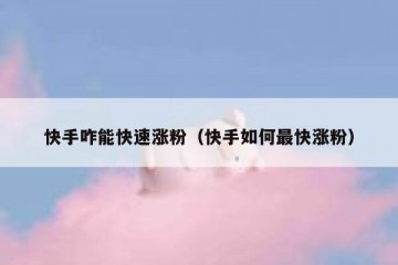 快手咋能快速涨粉（快手如何最快涨粉）
