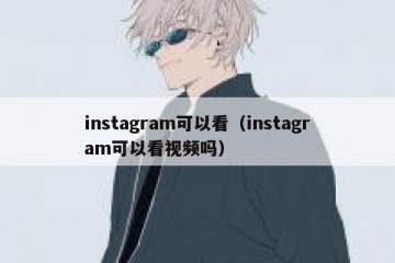 instagram可以看（instagram可以看视频吗）