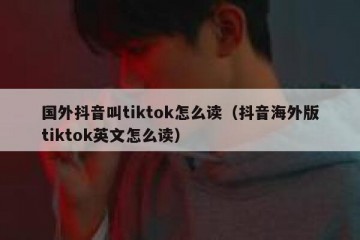 国外抖音叫tiktok怎么读（抖音海外版tiktok英文怎么读）