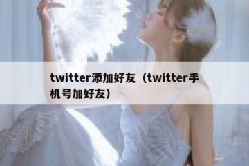twitter添加好友（twitter手机号加好友）