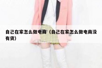 自己在家怎么做电商（自己在家怎么做电商没有货）
