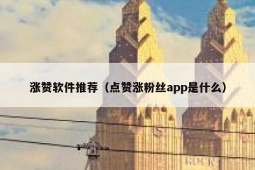 涨赞软件推荐（点赞涨粉丝app是什么）